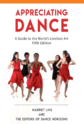 Appreciating Dance  A Guide to the World's Liveliest Art 5ed